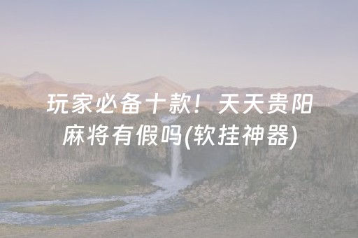 玩家必备十款！天天贵阳麻将有假吗(软挂神器)