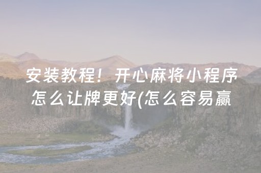 安装教程！开心麻将小程序怎么让牌更好(怎么容易赢)