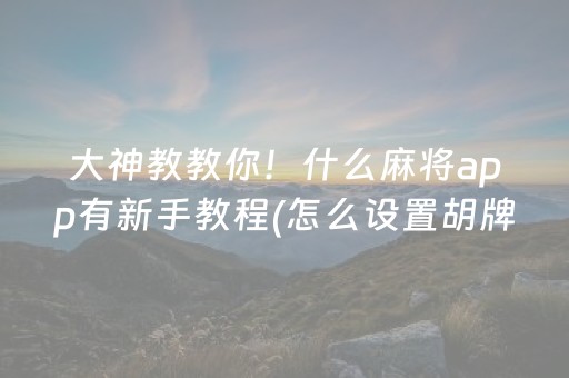 大神教教你！什么麻将app有新手教程(怎么设置胡牌)
