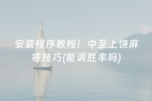 安装程序教程！中至上饶麻将技巧(能调胜率吗)