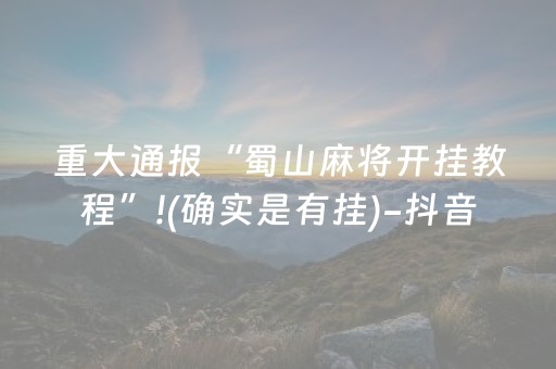 重大通报“蜀山麻将开挂教程”!(确实是有挂)-抖音