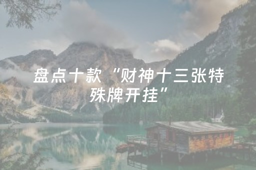 盘点十款“财神十三张特殊牌开挂”（胜负规律拿好牌)