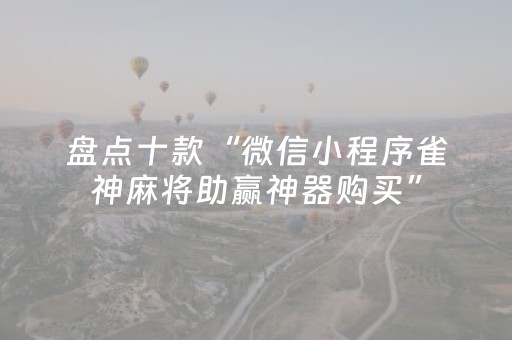 盘点十款“微信小程序雀神麻将助赢神器购买”（怎么能让牌好一点)