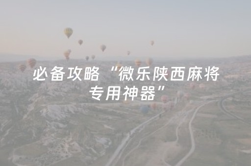 必备攻略“微乐陕西麻将专用神器”（助赢神器)