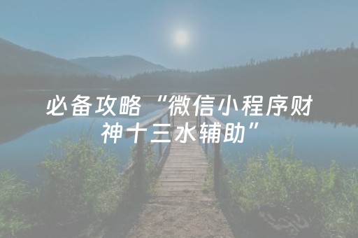 必备攻略“微信小程序财神十三水辅助”（必赢神器免费安装)