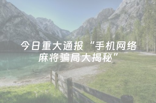 今日重大通报“手机网络麻将骗局大揭秘”（怎么增加胜率)