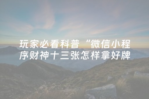 玩家必看科普“微信小程序财神十三张怎样拿好牌”（透明器教程)