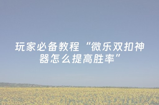胜率设置方法“微乐河南麻将有挂吗（助赢神器通用版）