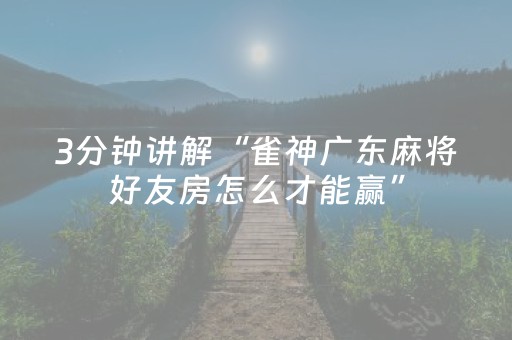 3分钟讲解“雀神广东麻将好友房怎么才能赢”（怎么控制输赢)