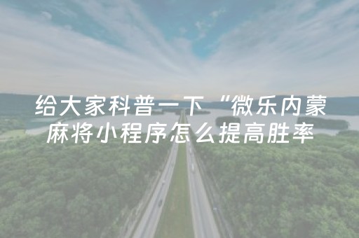 给大家科普一下“微乐内蒙麻将小程序怎么提高胜率”（插件可信吗)