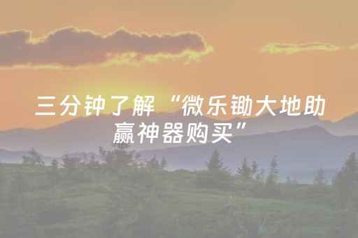 三分钟了解“微乐锄大地助赢神器购买”（有什么规律)