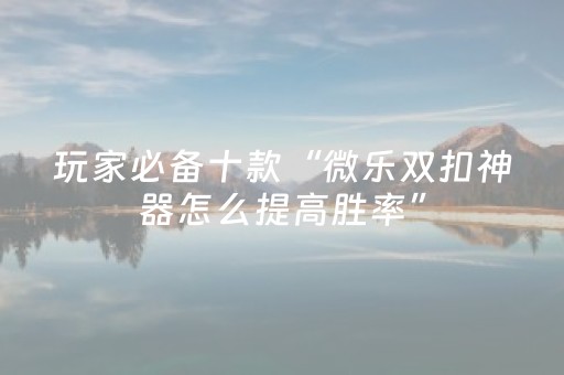 玩家必备教程“微乐手机麻将助赢神器购买（专用辅牌神器免安装）