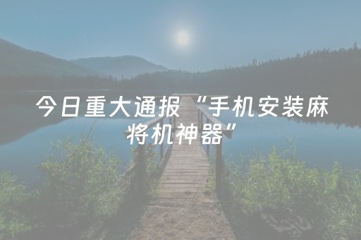 实测教程“微乐手机麻将铺牌器怎么下载（专用辅牌神器免安装）