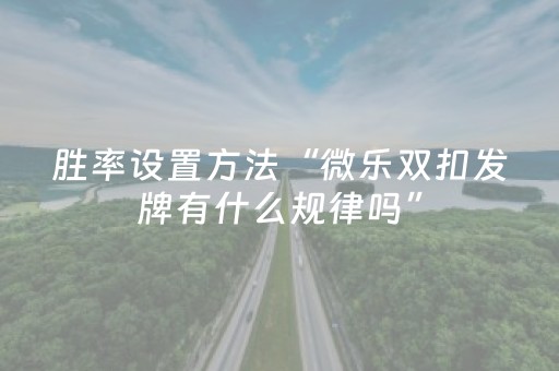 胜率设置方法“微乐双扣发牌有什么规律吗”（怎么让系统给自己好牌)