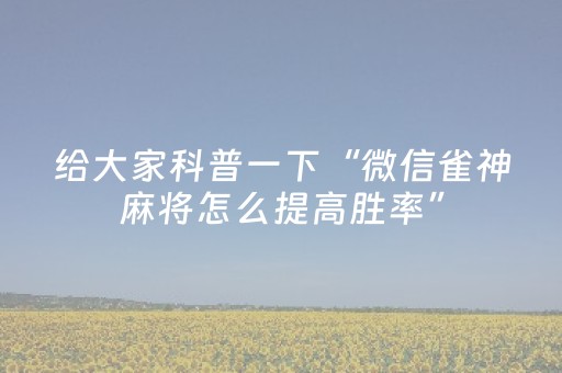 给大家科普一下“微信雀神麻将怎么提高胜率”（如何提高胜率)