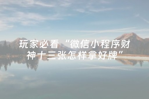 玩家必看“微信小程序财神十三张怎样拿好牌”（控牌神器)