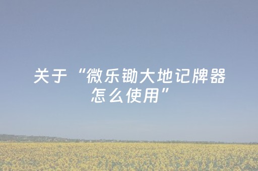 关于“微乐锄大地记牌器怎么使用”（怎么让系统给自己好牌)