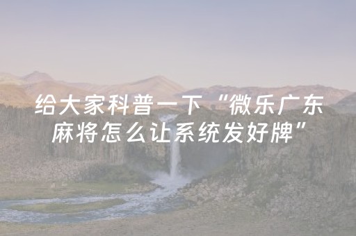 给大家科普一下“微乐广东麻将怎么让系统发好牌”（专用神器)