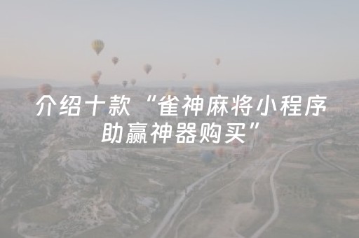 介绍十款“雀神麻将小程序助赢神器购买”（输赢规律)