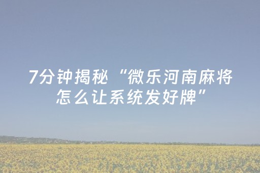 7分钟揭秘“微乐河南麻将怎么让系统发好牌”（万能开挂神器)