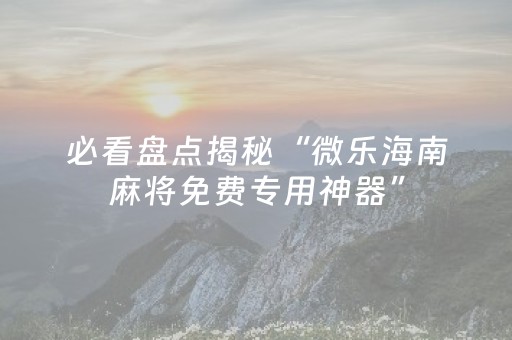玩家必备教程“微乐河南麻将助赢神器（专用辅牌神器免安装）