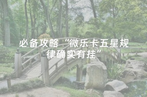 必备攻略“微乐卡五星规律确实有挂”（辅助器通用版)