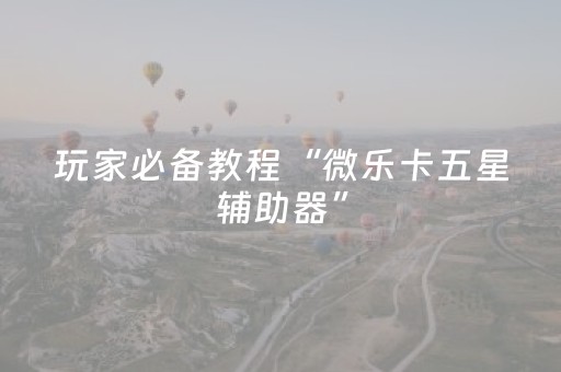 玩家必备教程“微乐卡五星辅助器”（充会员胜率高)