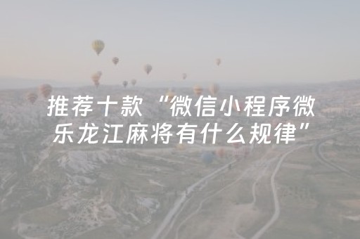 推荐十款“微信小程序微乐龙江麻将有什么规律”（万能开挂器)