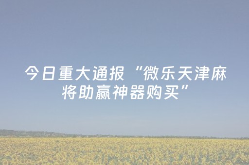 我来教大家“微乐安徽麻将助赢神器购买（专用辅牌神器免安装）