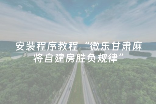 安装程序教程“微乐甘肃麻将自建房胜负规律”（胜率到哪调)
