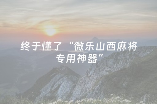 终于懂了“微乐山西麻将专用神器”（可以设置输赢吗)