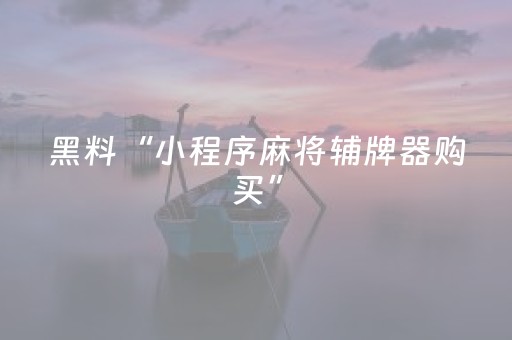 黑料“小程序麻将辅牌器购买”（提高胜率软件)