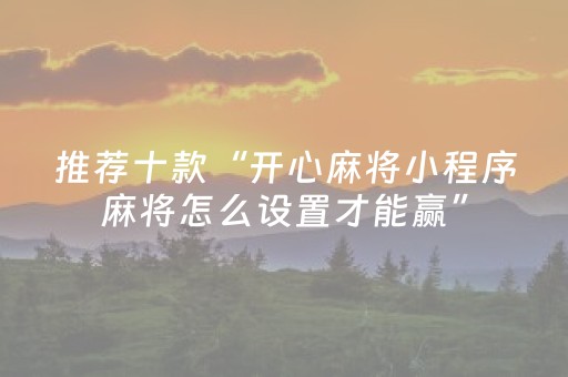 推荐十款“开心麻将小程序麻将怎么设置才能赢”（怎么能让牌好一点)