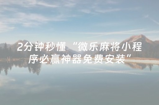 2分钟秒懂“微乐麻将小程序必赢神器免费安装”（专用神器)