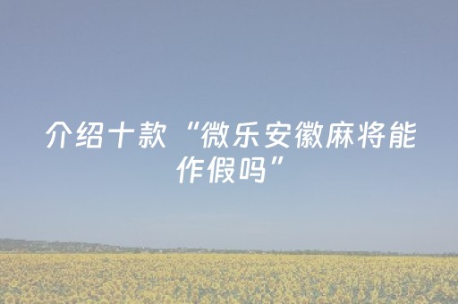 介绍十款“微乐安徽麻将能作假吗”（自建房怎么赢)