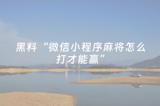 黑料“微信小程序麻将怎么打才能赢”（如何让系统发好牌)