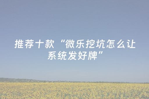 推荐十款“微乐挖坑怎么让系统发好牌”（透明器教程)