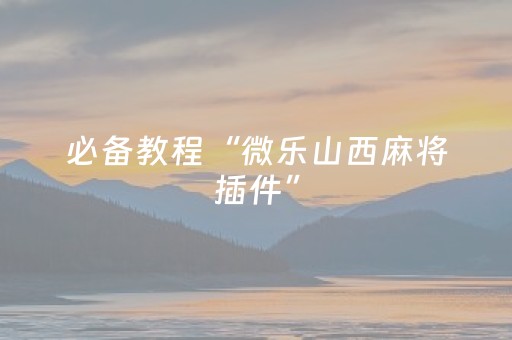 必备教程“微乐山西麻将插件”（有什么诀窍)
