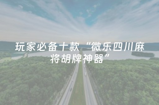 玩家必备十款“微乐四川麻将胡牌神器”（免费专用神器)