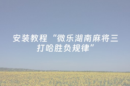 安装教程“微乐湖南麻将三打哈胜负规律”（助攻神器)