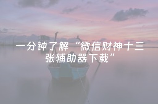 一分钟了解“微信财神十三张辅助器下载”（规律确实有挂)