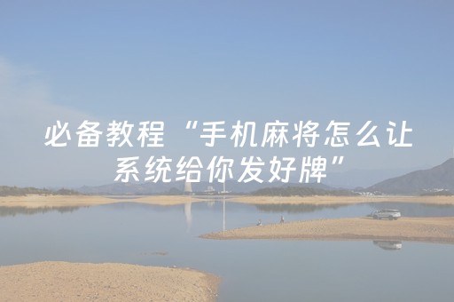 必备教程“手机麻将怎么让系统给你发好牌”（专用神器下载)