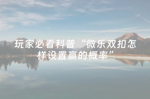 玩家必看科普“微乐双扣怎样设置赢的概率”（好友房怎么才能赢)