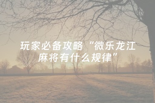 玩家必备教程“天天麻将有挂吗（助赢神器通用版）