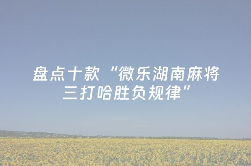 盘点十款“微乐湖南麻将三打哈胜负规律”（是否能开挂)