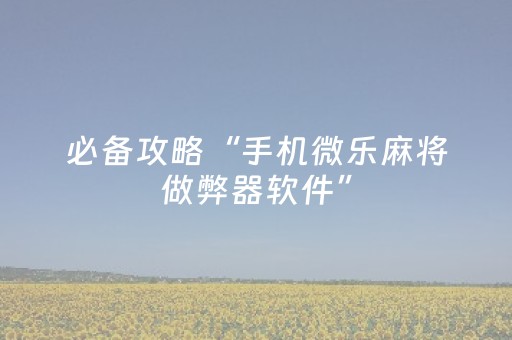 必备攻略“手机微乐麻将做弊器软件”（发牌有什么规律吗)