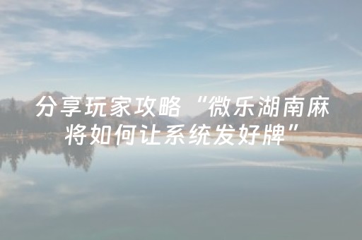 分享玩家攻略“微乐湖南麻将如何让系统发好牌”（如何让系统发好牌)