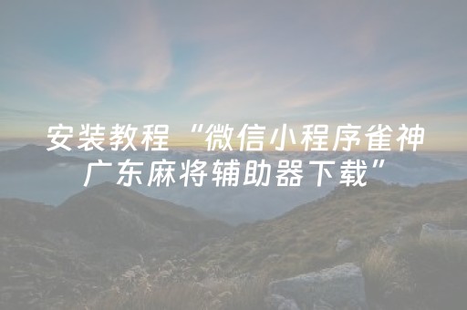 安装教程“微信小程序雀神广东麻将辅助器下载”（助赢神器)