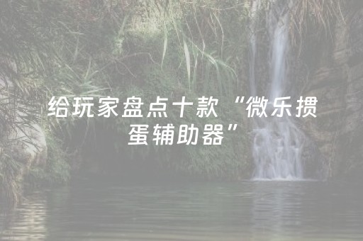 给玩家盘点十款“微乐掼蛋辅助器”（小程序控牌器)