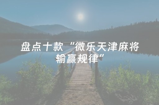 盘点十款“微乐天津麻将输赢规律”（怎么设置才能赢)